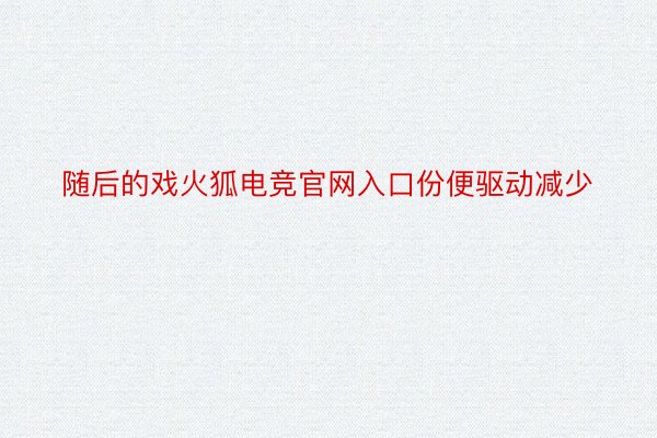 随后的戏火狐电竞官网入口份便驱动减少