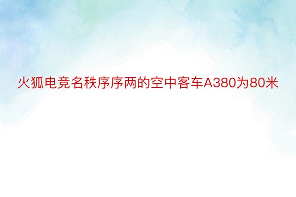 火狐电竞名秩序序两的空中客车A380为80米