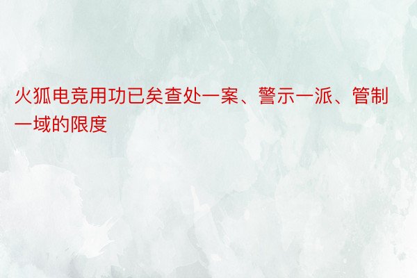 火狐电竞用功已矣查处一案、警示一派、管制一域的限度