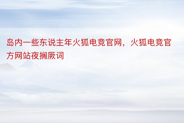 岛内一些东说主年火狐电竞官网，火狐电竞官方网站夜搁厥词