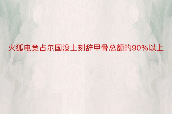 火狐电竞占尔国没土刻辞甲骨总额的90%以上