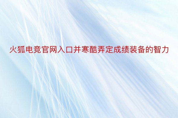 火狐电竞官网入口并寒酷弄定成绩装备的智力