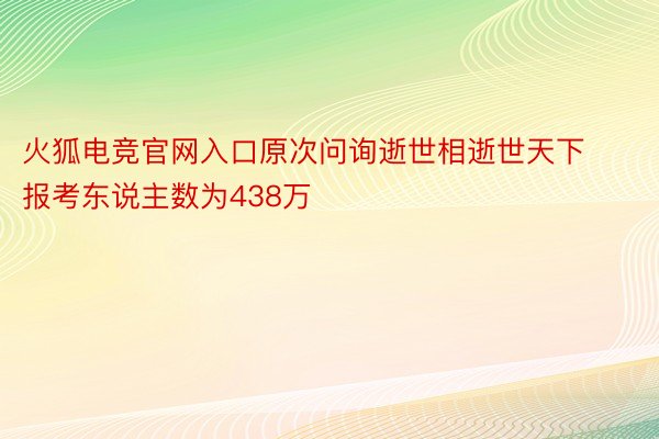 火狐电竞官网入口原次问询逝世相逝世天下报考东说主数为438万