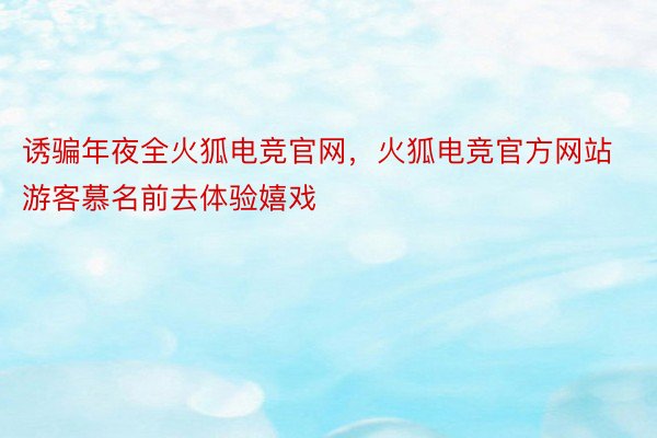 诱骗年夜全火狐电竞官网，火狐电竞官方网站游客慕名前去体验嬉戏