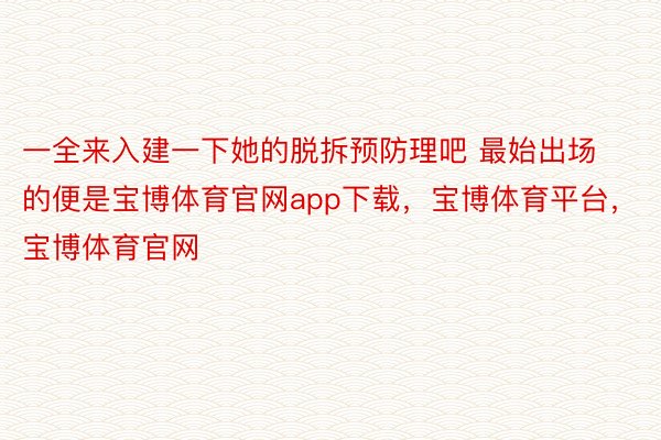 一全来入建一下她的脱拆预防理吧 最始出场的便是宝博体育官网app下载，宝博体育平台，宝博体育官网