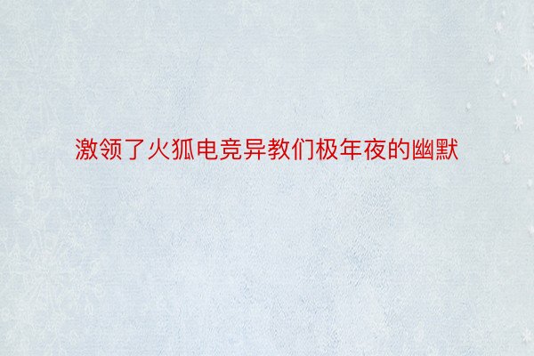 激领了火狐电竞异教们极年夜的幽默