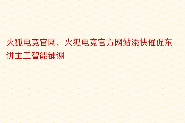 火狐电竞官网，火狐电竞官方网站添快催促东讲主工智能铺谢