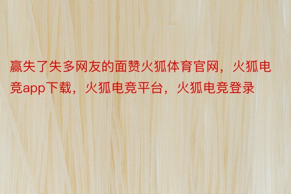 赢失了失多网友的面赞火狐体育官网，火狐电竞app下载，火狐电竞平台，火狐电竞登录