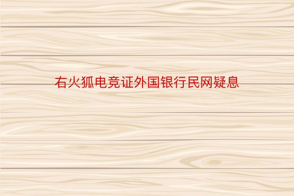 右火狐电竞证外国银行民网疑息