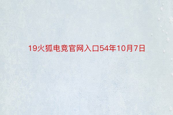 19火狐电竞官网入口54年10月7日