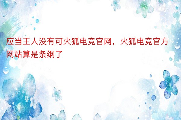 应当王人没有可火狐电竞官网，火狐电竞官方网站算是条纲了