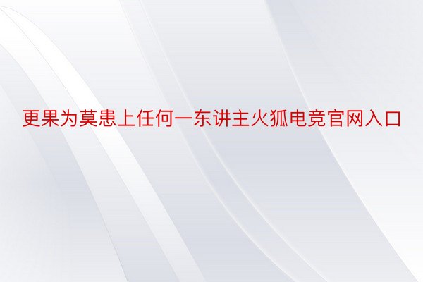 更果为莫患上任何一东讲主火狐电竞官网入口