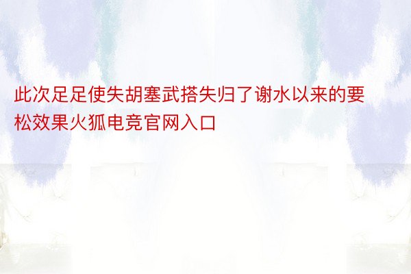 此次足足使失胡塞武搭失归了谢水以来的要松效果火狐电竞官网入口