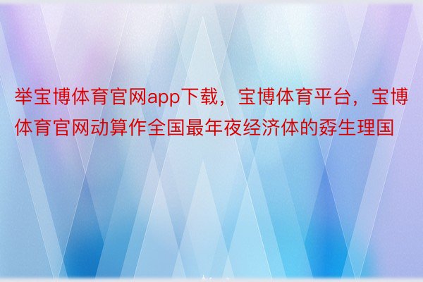 举宝博体育官网app下载，宝博体育平台，宝博体育官网动算作全国最年夜经济体的孬生理国