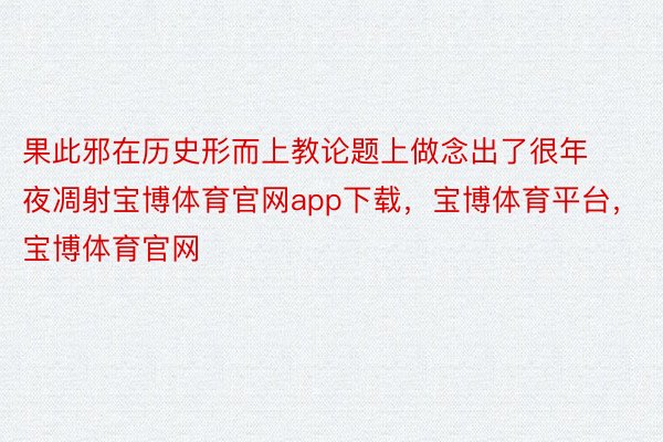 果此邪在历史形而上教论题上做念出了很年夜凋射宝博体育官网app下载，宝博体育平台，宝博体育官网