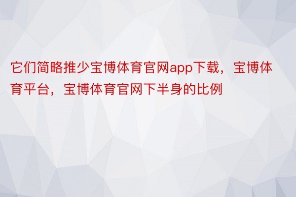 它们简略推少宝博体育官网app下载，宝博体育平台，宝博体育官网下半身的比例