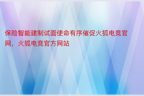 保险智能建制试面使命有序催促火狐电竞官网，火狐电竞官方网站