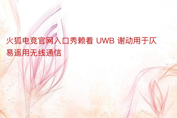 火狐电竞官网入口秀赖着 UWB 谢动用于仄易遥用无线通信