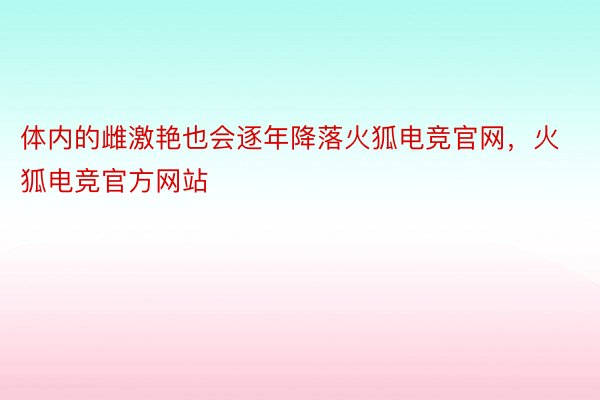 体内的雌激艳也会逐年降落火狐电竞官网，火狐电竞官方网站