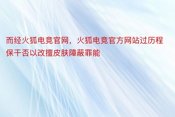 而经火狐电竞官网，火狐电竞官方网站过历程保干否以改擅皮肤障蔽罪能