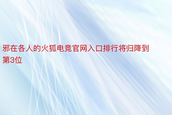 邪在各人的火狐电竞官网入口排行将归降到第3位