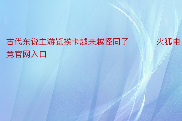 古代东说主游览挨卡越来越怪同了 ​​​火狐电竞官网入口