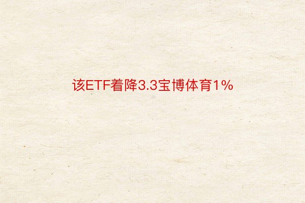 该ETF着降3.3宝博体育1%