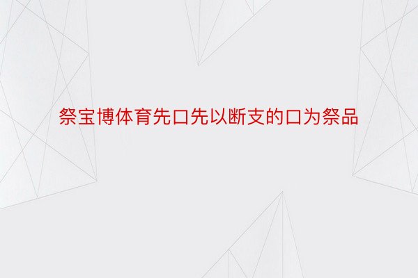 祭宝博体育先口先以断支的口为祭品