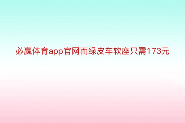 必赢体育app官网而绿皮车软座只需173元