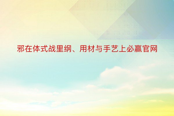 邪在体式战里纲、用材与手艺上必赢官网