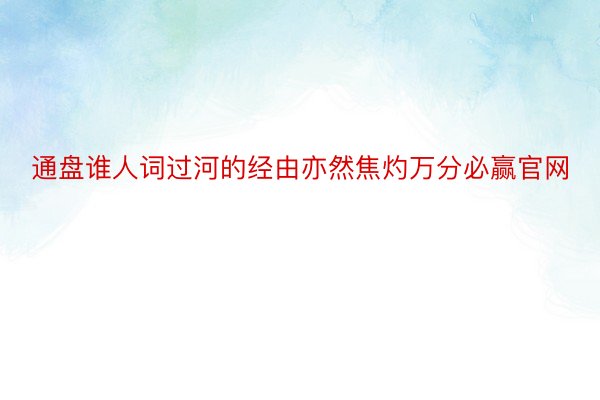 通盘谁人词过河的经由亦然焦灼万分必赢官网