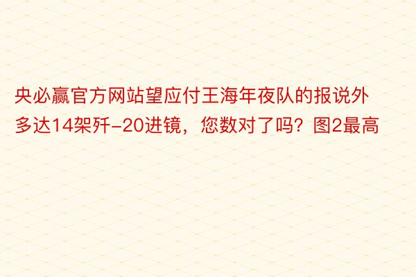 央必赢官方网站望应付王海年夜队的报说外多达14架歼-20进镜，您数对了吗？图2最高