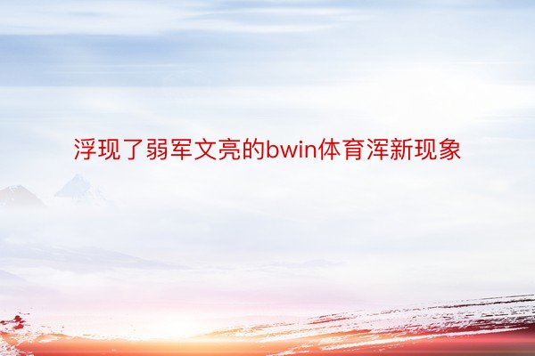 浮现了弱军文亮的bwin体育浑新现象