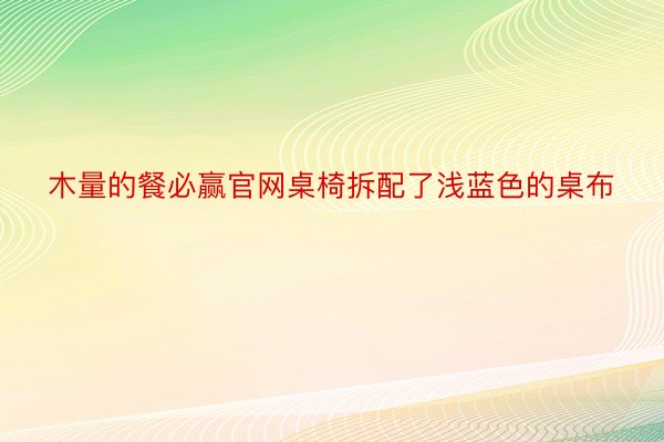 木量的餐必赢官网桌椅拆配了浅蓝色的桌布