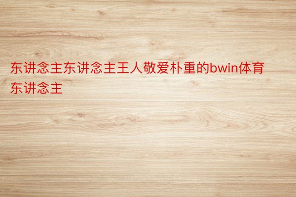 东讲念主东讲念主王人敬爱朴重的bwin体育东讲念主