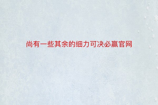 尚有一些其余的细力可决必赢官网