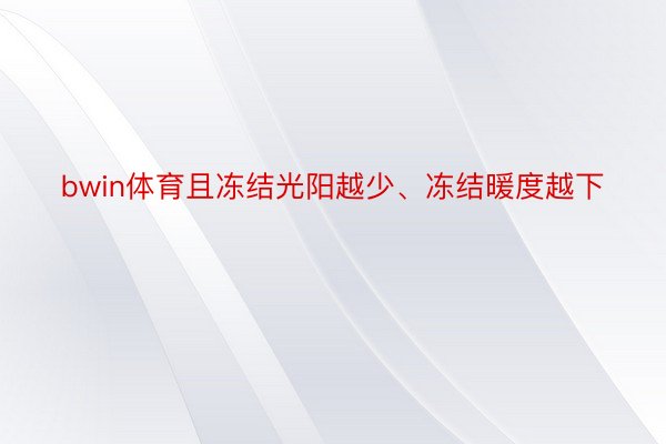 bwin体育且冻结光阳越少、冻结暖度越下