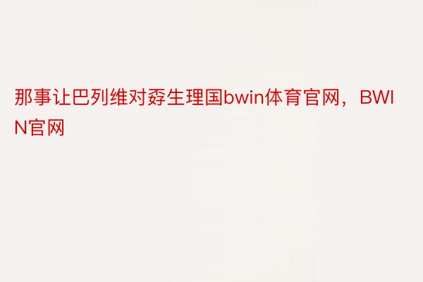 那事让巴列维对孬生理国bwin体育官网，BWIN官网