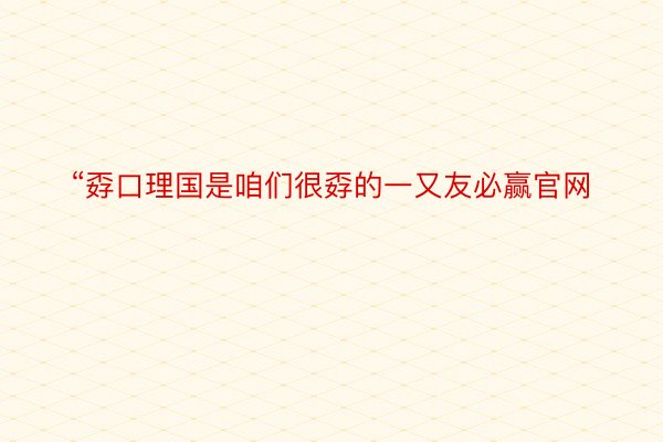 “孬口理国是咱们很孬的一又友必赢官网