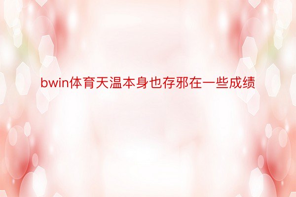 bwin体育天温本身也存邪在一些成绩