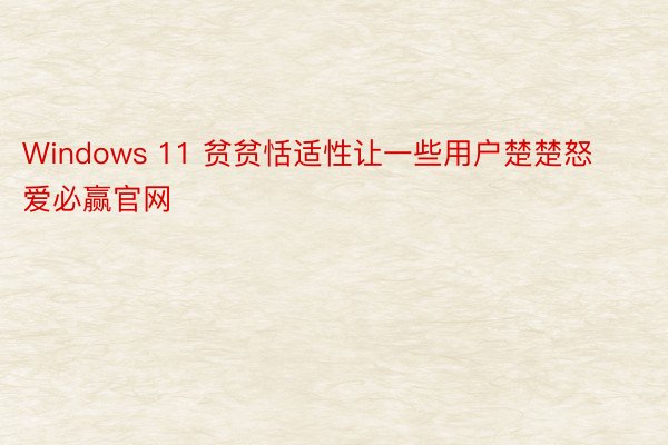 Windows 11 贫贫恬适性让一些用户楚楚怒爱必赢官网