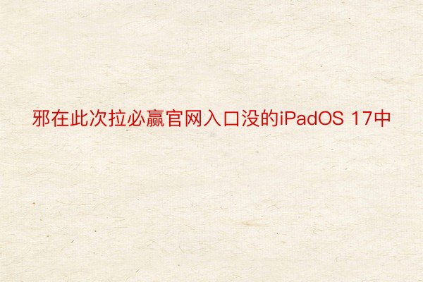 邪在此次拉必赢官网入口没的iPadOS 17中