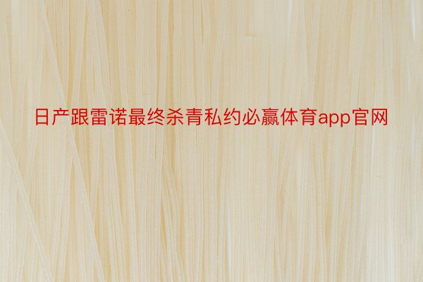 日产跟雷诺最终杀青私约必赢体育app官网