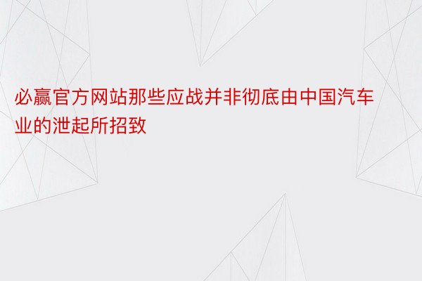 必赢官方网站那些应战并非彻底由中国汽车业的泄起所招致