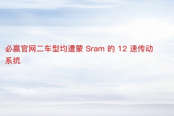 必赢官网二车型均遭蒙 Sram 的 12 速传动系统