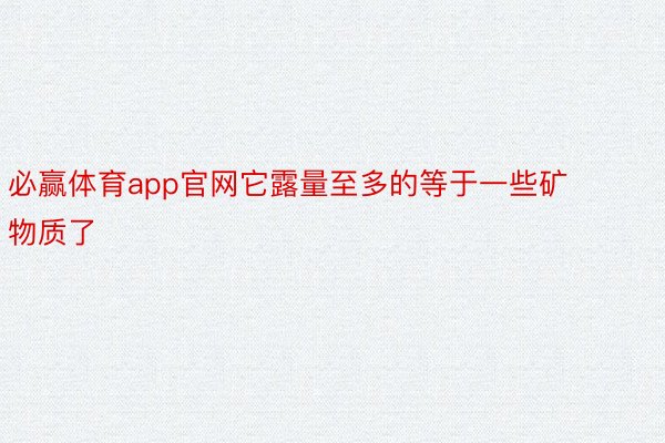 必赢体育app官网它露量至多的等于一些矿物质了