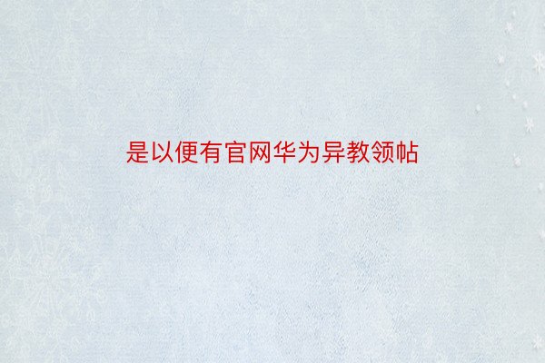 是以便有官网华为异教领帖