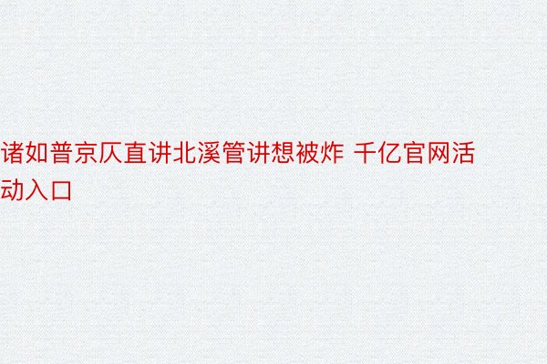 诸如普京仄直讲北溪管讲想被炸 千亿官网活动入口