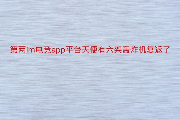 第两im电竞app平台天便有六架轰炸机复返了