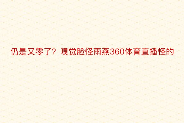 仍是又零了？嗅觉脸怪雨燕360体育直播怪的